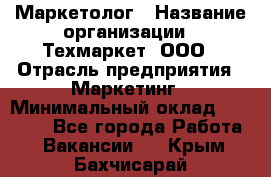 Маркетолог › Название организации ­ Техмаркет, ООО › Отрасль предприятия ­ Маркетинг › Минимальный оклад ­ 20 000 - Все города Работа » Вакансии   . Крым,Бахчисарай